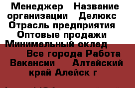 Менеджер › Название организации ­ Делюкс › Отрасль предприятия ­ Оптовые продажи › Минимальный оклад ­ 25 000 - Все города Работа » Вакансии   . Алтайский край,Алейск г.